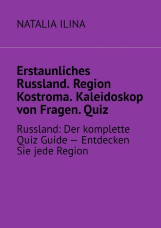 Erstaunliches Russland. Region Kostroma. Kaleidoskop von Fragen. Quiz. Russland: Der komplette Quiz Guide — Entdecken Sie jede Region , Erstaunliches Russland. Region Kostroma. Kaleidoskop von Fragen. Quiz. Russland: Der komplette Quiz Guide — Entdecken Sie jede Region
