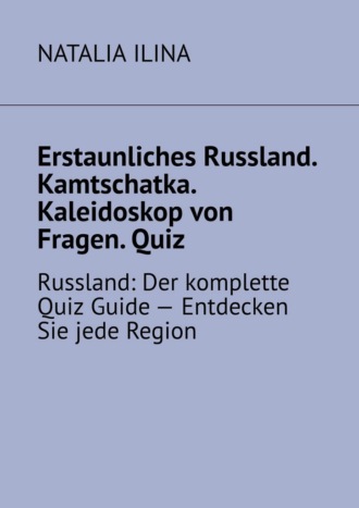 Erstaunliches Russland. Kamtschatka. Kaleidoskop von Fragen. Quiz. Russland: Der komplette Quiz Guide — Entdecken Sie jede Region , Erstaunliches Russland. Kamtschatka. Kaleidoskop von Fragen. Quiz. Russland: Der komplette Quiz Guide — Entdecken Sie jede Region