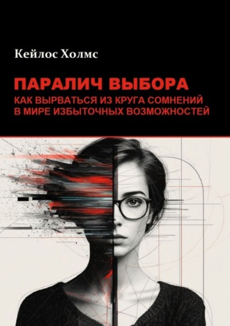 Паралич выбора. Как вырваться из круга сомнений в мире избыточных возможностей Кейлос Холмс, Паралич выбора. Как вырваться из круга сомнений в мире избыточных возможностей