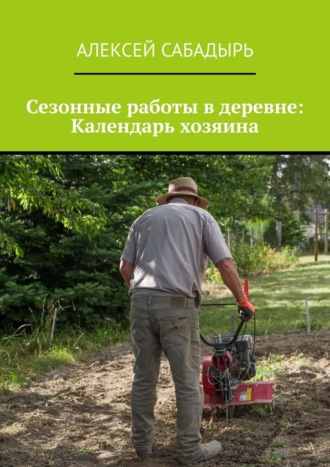 Сезонные работы в деревне: Календарь хозяина Алексей Сабадырь, Сезонные работы в деревне: Календарь хозяина