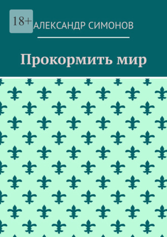 Прокормить мир Александр Симонов, Прокормить мир