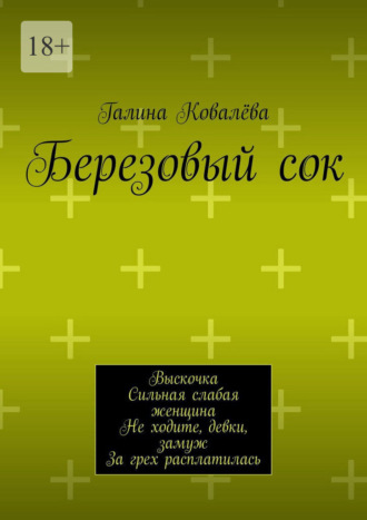 Березовый сок. Выскочка. Сильная слабая женщина. Не ходите, девки, замуж. За грех расплатилась , Березовый сок. Выскочка. Сильная слабая женщина. Не ходите, девки, замуж. За грех расплатилась