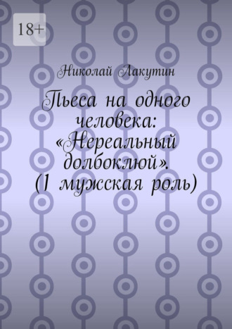 Пьеса на одного человека: «Нереальный долбоклюй». (1 мужская роль) , Пьеса на одного человека: «Нереальный долбоклюй». (1 мужская роль)
