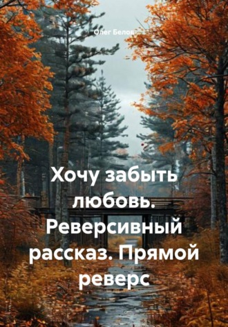 Хочу забыть любовь. Реверсивный рассказ. Прямой реверс , Хочу забыть любовь. Реверсивный рассказ. Прямой реверс