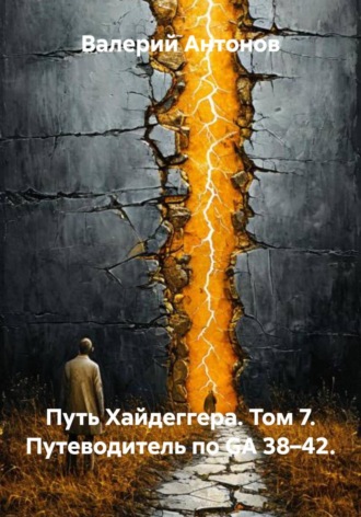 Путь Хайдеггера. Том 7. Путеводитель по GA 38–42. , Путь Хайдеггера. Том 7. Путеводитель по GA 38–42.