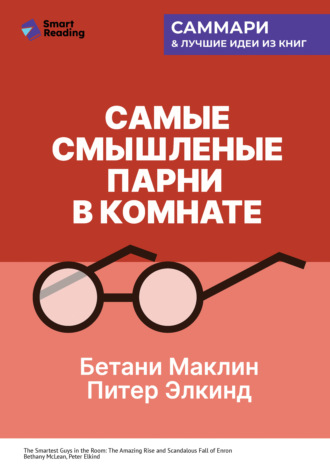 Самые смышленые парни в комнате. Удивительный взлет и скандальное падение Enron. Бетани Маклин, Питер Элкинд. Саммари Smart Reading, Самые смышленые парни в комнате. Удивительный взлет и скандальное падение Enron. Бетани Маклин, Питер Элкинд. Саммари