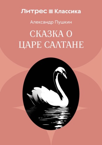 Сказка о царе Салтане, о сыне его славном и могучем богатыре князе Гвидоне Салтановиче и о прекрасной царевне Лебеди Александр Пушкин, Сказка о царе Салтане, о сыне его славном и могучем богатыре князе Гвидоне Салтановиче и о прекрасной царевне Лебеди