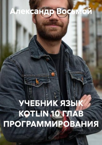 УЧЕБНИК ЯЗЫК KOTLIN 10 ГЛАВ ПРОГРАММИРОВАНИЯ , УЧЕБНИК ЯЗЫК KOTLIN 10 ГЛАВ ПРОГРАММИРОВАНИЯ