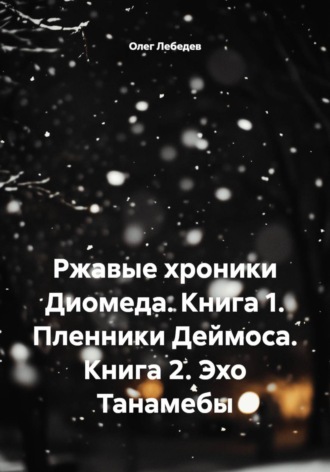 Ржавые хроники Диомеда. Книга 1. Пленники Деймоса. Книга 2. Эхо Танамебы , Ржавые хроники Диомеда. Книга 1. Пленники Деймоса. Книга 2. Эхо Танамебы