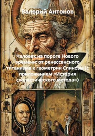 Человек на пороге Нового времени: от ренессансного титанизма к геометрии Спинозы (с приложением «История схоластического метода») , Человек на пороге Нового времени: от ренессансного титанизма к геометрии Спинозы (с приложением «История схоластического метода»)