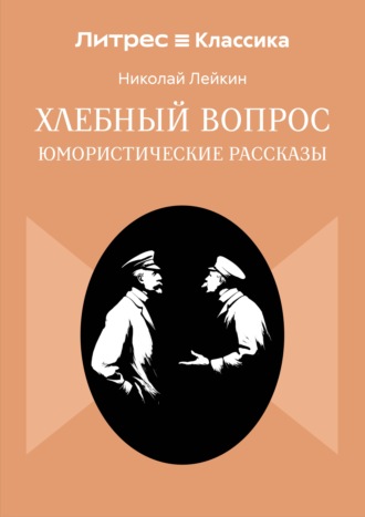 Хлебный вопрос Николай Лейкин, Литрес Классика, Хлебный вопрос