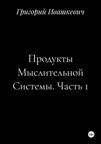 Продукты Мыслительной Системы. Часть 1 , Продукты Мыслительной Системы. Часть 1