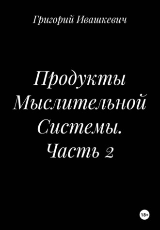 Продукты Мыслительной Системы. Часть 2 , Продукты Мыслительной Системы. Часть 2