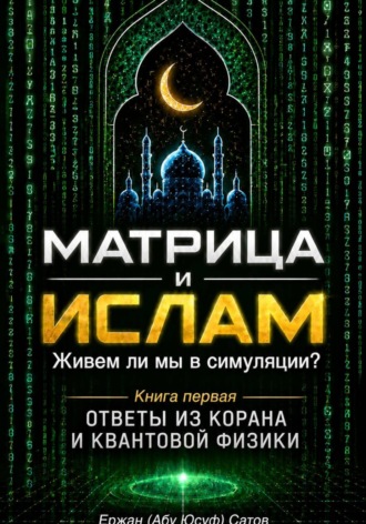 Матрица и Ислам: взлом реальности. Живём ли мы в симуляции? Книга первая Ответы из Корана и квантовой физики , Матрица и Ислам: взлом реальности. Живём ли мы в симуляции? Книга первая Ответы из Корана и квантовой физики