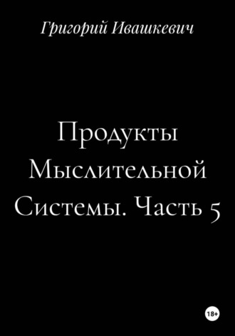 Продукты Мыслительной Системы. Часть 5 , Продукты Мыслительной Системы. Часть 5