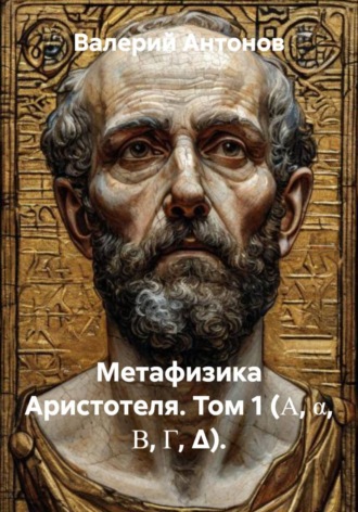 Метафизика Аристотеля. Том 1 (Α, α, Β, Γ, Δ). , Метафизика Аристотеля. Том 1 (Α, α, Β, Γ, Δ).