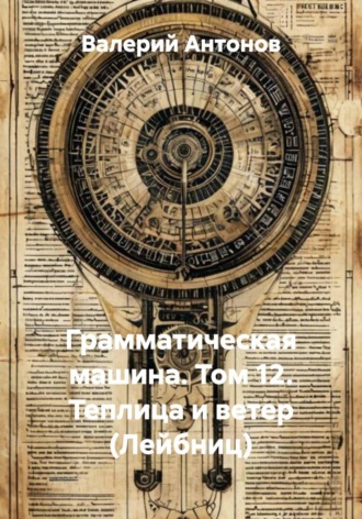Грамматическая машина. Том 12. Теплица и ветер (Лейбниц) , Грамматическая машина. Том 12. Теплица и ветер (Лейбниц)