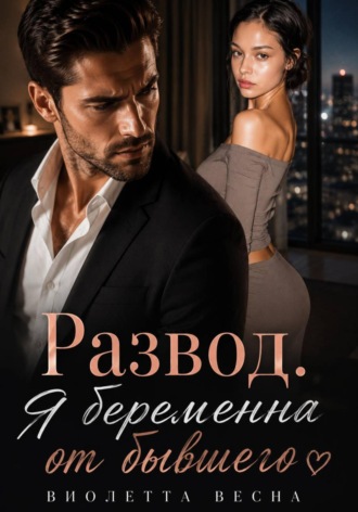 Развод. Я беременна от бывшего , Развод. Я беременна от бывшего