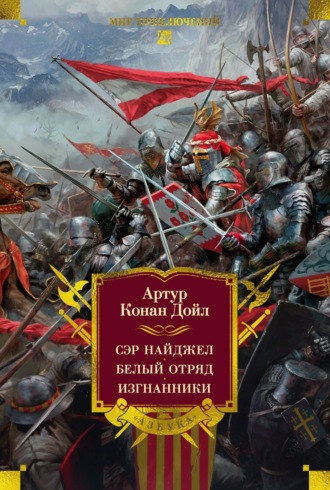 Сэр Найджел. Белый отряд. Изгнанники Артур Конан Дойл, Сэр Найджел. Белый отряд. Изгнанники