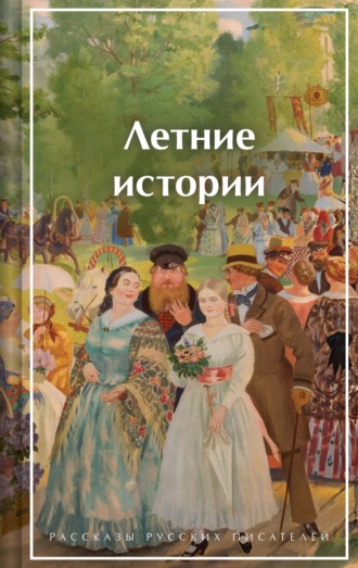 Летние истории. Рассказы русских писателей Иван Шмелев, Сергей Аксаков, Летние истории. Рассказы русских писателей