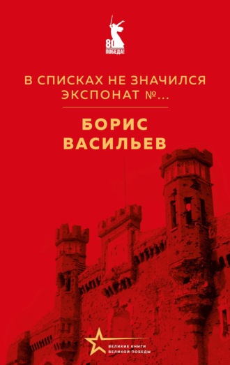 В списках не значился. Экспонат №… Борис Васильев, В списках не значился. Экспонат №…