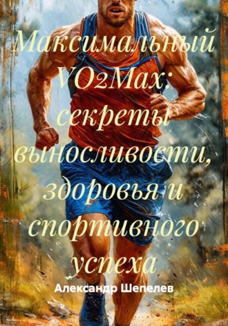 Максимальный VO2Max: секреты выносливости, здоровья и спортивного успеха , Максимальный VO2Max: секреты выносливости, здоровья и спортивного успеха