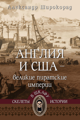 Англия и США – великие пиратские империи Александр Широкорад, Англия и США – великие пиратские империи