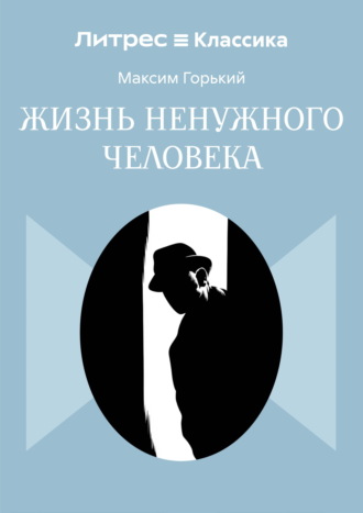 Жизнь ненужного человека Максим Горький, Жизнь ненужного человека