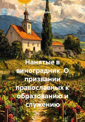 Нанятые в виноградник. О призвании православных к образованию и служению , Нанятые в виноградник. О призвании православных к образованию и служению