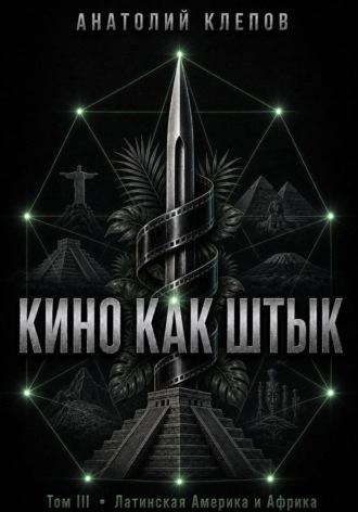 КИНО КАК ШТЫК. Том III. Латинская Америка и Африка , КИНО КАК ШТЫК. Том III. Латинская Америка и Африка