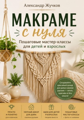 Макраме с нуля. Пошаговые мастер-классы для детей и взрослых , Макраме с нуля. Пошаговые мастер-классы для детей и взрослых