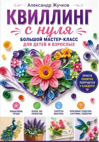 Квиллинг с нуля. Большой мастер-класс для детей и взрослых , Квиллинг с нуля. Большой мастер-класс для детей и взрослых