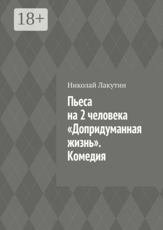 Пьеса на 2 человека «Допридуманная жизнь». Комедия , Пьеса на 2 человека «Допридуманная жизнь». Комедия