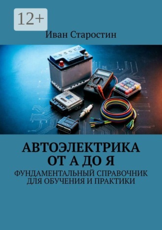 Автоэлектрика от А до Я. Фундаментальный справочник для обучения и практики , Автоэлектрика от А до Я. Фундаментальный справочник для обучения и практики