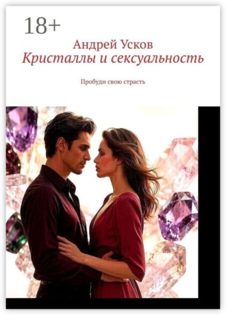 Кристаллы и сексуальность. Пробуди свою страсть , Кристаллы и сексуальность. Пробуди свою страсть