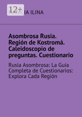 Asombrosa Rusia. Región de Kostromá. Caleidoscopio de preguntas. Cuestionario. Rusia Asombrosa: La Guía Completa de Cuestionarios: Explora Cada Región , Asombrosa Rusia. Región de Kostromá. Caleidoscopio de preguntas. Cuestionario. Rusia Asombrosa: La Guía Completa de Cuestionarios: Explora Cada Región