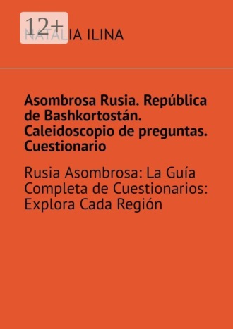 Asombrosa Rusia. República de Bashkortostán. Caleidoscopio de preguntas. Cuestionario. Rusia Asombrosa: La Guía Completa de Cuestionarios: Explora Cada Región , Asombrosa Rusia. República de Bashkortostán. Caleidoscopio de preguntas. Cuestionario. Rusia Asombrosa: La Guía Completa de Cuestionarios: Explora Cada Región