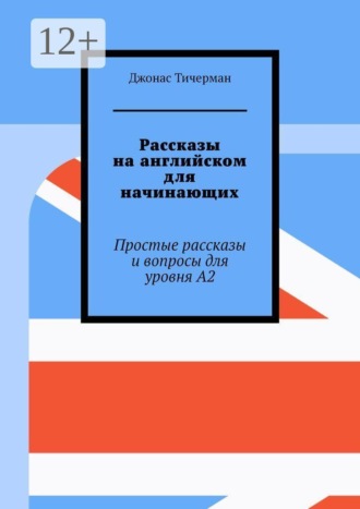 Рассказы на английском для начинающих. Простые рассказы и вопросы для уровня A2 , Рассказы на английском для начинающих. Простые рассказы и вопросы для уровня A2