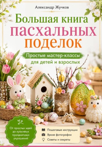 Большая книга пасхальных поделок. Простые мастер-классы для детей и взрослых , Большая книга пасхальных поделок. Простые мастер-классы для детей и взрослых
