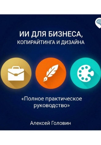 СБОРНИК: ИИ ДЛЯ БИЗНЕСА, КОПИРАЙТИНГА И ДИЗАЙНА Полное практическое руководство по использованию нейросетей в трёх главных сферах , СБОРНИК: ИИ ДЛЯ БИЗНЕСА, КОПИРАЙТИНГА И ДИЗАЙНА Полное практическое руководство по использованию нейросетей в трёх главных сферах