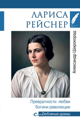Лариса Рейснер. Превратности любви богини революции Александр Широкорад, Лариса Рейснер. Превратности любви богини революции