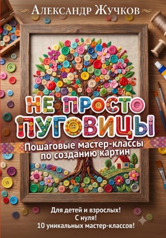 Не просто пуговицы. Пошаговые мастер-классы по созданию картин , Не просто пуговицы. Пошаговые мастер-классы по созданию картин