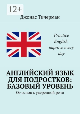 Английский язык для подростков: базовый уровень. От основ к уверенной речи , Английский язык для подростков: базовый уровень. От основ к уверенной речи