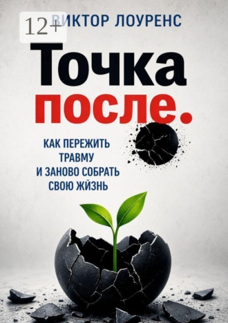 Точка после. Как пережить травму и заново собрать свою жизнь , Точка после. Как пережить травму и заново собрать свою жизнь