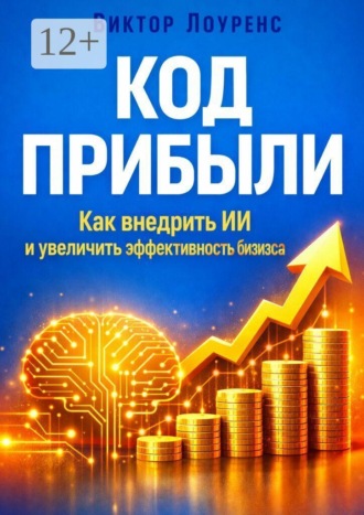 Код прибыли. Как внедрить ИИ и увеличить эффективность бизнеса , Код прибыли. Как внедрить ИИ и увеличить эффективность бизнеса