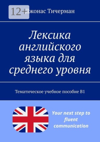 Лексика английского языка для среднего уровня. Тематическое учебное пособие B1 , Лексика английского языка для среднего уровня. Тематическое учебное пособие B1