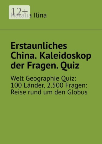 Erstaunliches China. Kaleidoskop der Fragen. Quiz. Welt Geographie Quiz: 100 Länder, 2.500 Fragen: Reise rund um den Globus , Erstaunliches China. Kaleidoskop der Fragen. Quiz. Welt Geographie Quiz: 100 Länder, 2.500 Fragen: Reise rund um den Globus