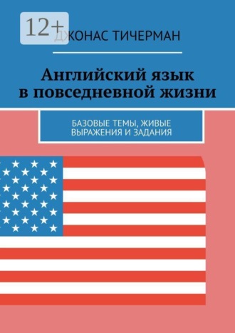 Английский язык в повседневной жизни. Базовые темы, живые выражения и задания , Английский язык в повседневной жизни. Базовые темы, живые выражения и задания