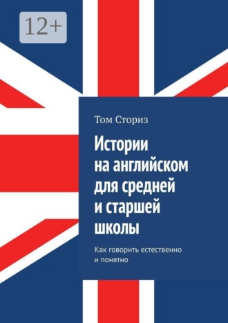 Истории на английском для средней и старшей школы. Как говорить естественно и понятно , Истории на английском для средней и старшей школы. Как говорить естественно и понятно