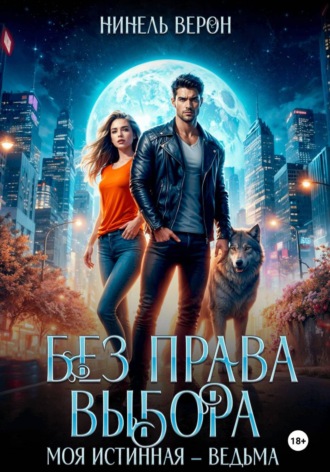 Без права выбора. Моя истинная – ведьма , Без права выбора. Моя истинная – ведьма